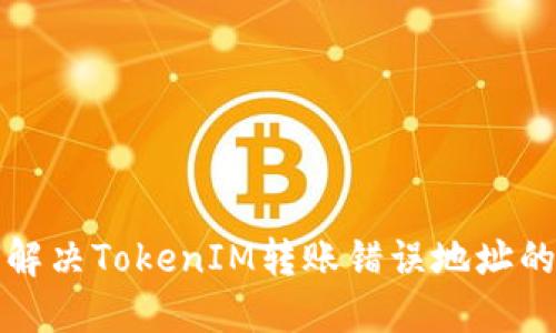 如何解决TokenIM转账错误地址的问题