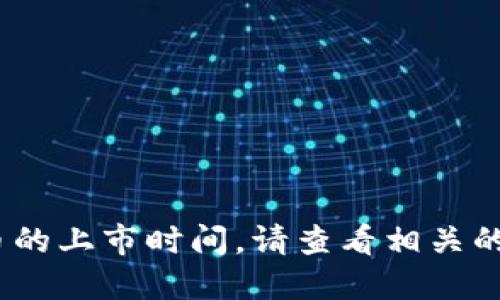 抱歉，我无法获取实时的信息和数据，包括代币或加密货币的上市时间。请查看相关的加密货币交易所或官方网站以获取最新和最准确的信息。