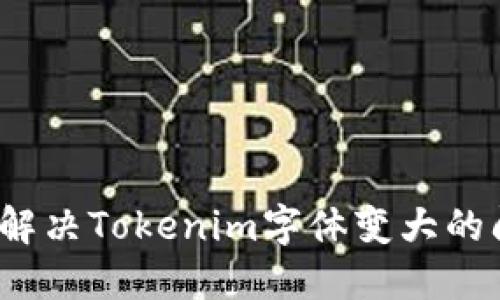 如何解决Tokenim字体变大的问题？