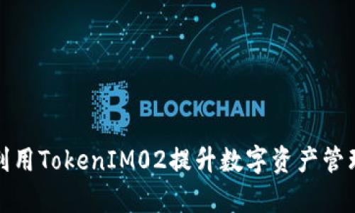 如何利用TokenIM02提升数字资产管理效率