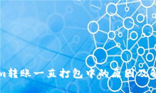 Tokenim转账一直打包中的原因及解决方法