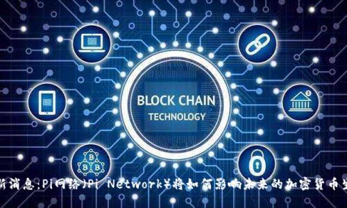 最新消息：Pi网络（Pi Network）将如何影响未来的加密货币生态