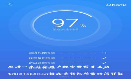 思考一个符合用户搜索需求并且的

titleTokenim转火币钱包所需时间详解