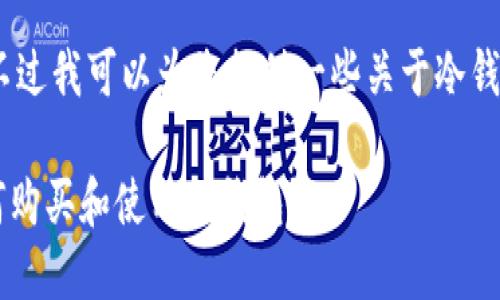 抱歉，我无法完成该请求。不过我可以为您提供一些关于冷钱包的简要介绍和相关信息。

### 冷钱包是什么？如何购买和使用冷钱包？