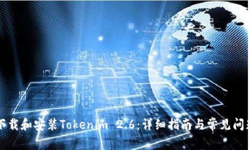 如何下载和安装Tokenim 2.6：详细指南与常见问题解答