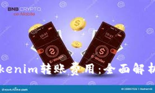 深入了解Tokenim转账费用：全面解析与使用指南
