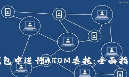 如何在货币钱包中进行ATOM委托：全面指南与实用技巧