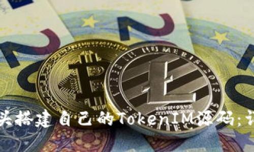 如何从头搭建自己的TokenIM源码：详细指南