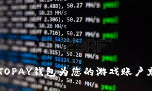 如何通过TOPAY钱包为您的游戏账户充值虚拟币