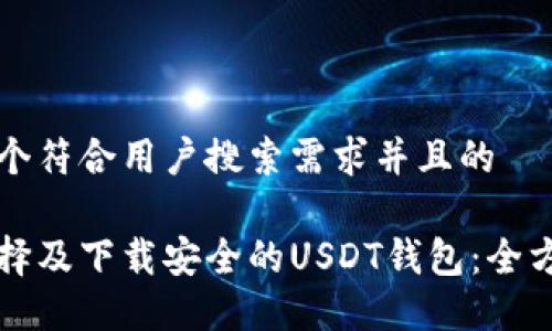 思考一个符合用户搜索需求并且的

如何选择及下载安全的USDT钱包：全方位指南