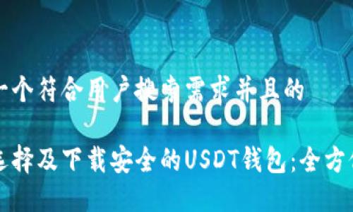 思考一个符合用户搜索需求并且的

如何选择及下载安全的USDT钱包：全方位指南