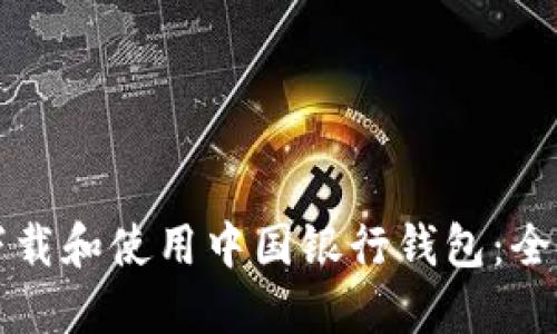 如何下载和使用中国银行钱包：全面指南