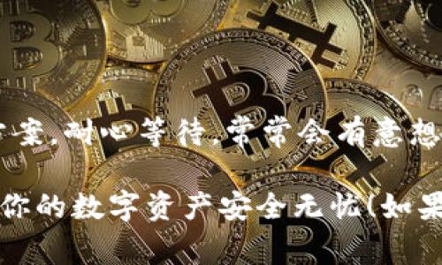 如果你的Ledger钱包插上USB后不亮，这可能让人感到有些沮丧，但别担心，下面我们将详细探讨一些可能的原因和解决方案，帮助你尽快找到问题所在。

1. 检查USB连接
首先，确保你的Ledger钱包与计算机的USB连接正常。可以尝试以下操作：
ul
    listrong更换USB端口：/strong有时候，特定的USB端口可能存在问题，尝试插入计算机上的其他USB端口。/li
    listrong更换数据线：/strong使用其他兼容的USB数据线，确保原有的数据线没有损坏。/li
    listrong检查USB设备：/strong可以试着将Ledger钱包连接到另一台计算机上，以确认问题出在钱包还是计算机上。/li
/ul

2. 确保设备充电
即便是Ledger钱包这样的小型设备，其内部电池有时候也可能耗尽，导致无法点亮屏幕。尝试以下步骤：
ul
    li将Ledger钱包连接到电脑或USB充电器，等待几分钟，看看屏幕是否有反应。/li
    li仔细检查指示灯，某些型号在正常工作时可能会有特定的灯光闪烁。/li
/ul

3. 硬件故障
如果以上步骤都无法解决问题，可能是Ledger钱包的硬件出现了故障。这种情况下，可能需要寻求专业的技术支持。可以通过访问Ledger的官方网站或联系他们的技术支持团队来获得帮助。
真心觉得，作为一个数字资产管理工具，Ledger钱包给用户提供了安全便捷的体验，因此出现问题时，肯定让人感到有些沮丧，值得花时间排查。

4. 是否有固件更新
在某些情况下，如果Ledger钱包没有经过更新，可能会导致设备出现故障。可以尝试通过Ledger Live应用检查是否存在可用的固件更新和安全更新。这样做可能有助于解决问题并恢复设备的正常功能。
使用Ledger Live前，确保软件本身没有问题，值得注意的是，有时候应用程序的版本也会影响设备的连接。

可能的相关问题

h4问：我的Ledger钱包一直不亮，有什么快速解决方案吗？/h4
当然可以，跟着以下几个简单的步骤，你可以迅速判断问题所在：
ul
    listrong重启设备：/strong如果钱包没有响应，先断开与电脑的连接，然后重新连接。/li
    listrong恢复出厂设置：/strong如果设备进入了错误的状态，考虑进行恢复出厂设置，但请在此之前确保你拥有备份的助记词。/li
/ul
有时，简单的重启或恢复就能解决诸多问题，真心觉得，偶尔遇到小麻烦在所难免，保持冷静，问题总能解决。

h4问：如果上述方法都不行，我该如何处理？/h4
如果你都尝试过，但Ledger钱包还是没有任何反应，可能需要联系Ledger的客户支持。你可以通过官方网站找到他们的支持页面：
ul
    li在那里，你会找到有关如何提交维修请求或获取进一步帮助的信息。/li
    li记得提供你的设备序列号和详细问题描述，这样他们能更快地帮助你。/li
/ul
有点遗憾，遇到这种情况总让人心情低落，但在这个数字时代，我们总有途径找到解决方案。耐心等待，常常会有意想不到的收获！

以上就是关于Ledger钱包插上USB不亮的综合解答，希望这些信息能够帮助到你，确保你的数字资产安全无忧！如果还有其他问题，欢迎随时询问，我们总是乐于提供帮助。