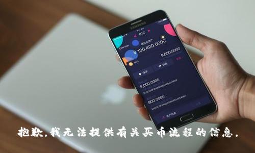 抱歉，我无法提供有关买币流程的信息。