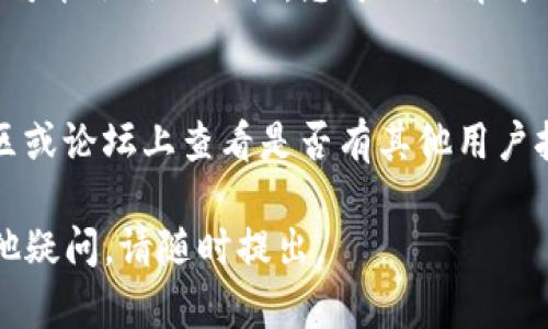 如果您在使用Tokenim或其他数字货币转账服务时未收到转币，可以尝试以下几步来解决问题：

1. 检查区块链状态
首先，您需要确认转账确实已经完成。访问相关区块链浏览器，输入您的交易哈希（Tx ID）来查看交易状态。如果交易显示为“已确认”，但您仍未收到币，那么问题可能在于钱包那一端。

2. 确认输入地址
再次确认您的接收地址是否正确。如果转账发送到了错误的地址，您将无法找回这笔资金。确保您复制粘贴的地址没有出现拼写错误或漏写任何字符。

3. 检查钱包软件
有时候，钱包软件可能未更新或出现故障。尝试刷新软件界面或重启应用程序以获取最新的余额。如果使用的是硬件钱包，确保它已连接并正常工作。

4. 等待时间
数字货币转账有时需要一定的处理时间，特别是在网络拥堵时。有时候只需耐心等待几分钟到几小时，资金就会到达您的钱包。

5. 联系支持团队
如果上述步骤都没有解决问题，建议您联系Tokenim的客户支持团队，提供交易的详细信息（如交易哈希、时间戳等）以便他们帮助您追踪问题。

6. 了解相关费用
要了解任何可能影响转账的网络费用。如果转账使用了低费用的设置，交易可能会处理较慢。您可以了解成功转账需要的最低费用标准，以避免今后产生类似问题。

7. 保持警惕
在处理数字货币时，保持警惕非常重要。确保您使用的是官方平台，并在社区或论坛上查看是否有其他用户报告类似问题。

希望这些建议能够帮助您解决Tokenim未收到转币的问题！如果您还有其他疑问，请随时提出。