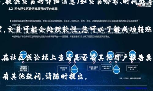 如果您在使用Tokenim或其他数字货币转账服务时未收到转币，可以尝试以下几步来解决问题：

1. 检查区块链状态
首先，您需要确认转账确实已经完成。访问相关区块链浏览器，输入您的交易哈希（Tx ID）来查看交易状态。如果交易显示为“已确认”，但您仍未收到币，那么问题可能在于钱包那一端。

2. 确认输入地址
再次确认您的接收地址是否正确。如果转账发送到了错误的地址，您将无法找回这笔资金。确保您复制粘贴的地址没有出现拼写错误或漏写任何字符。

3. 检查钱包软件
有时候，钱包软件可能未更新或出现故障。尝试刷新软件界面或重启应用程序以获取最新的余额。如果使用的是硬件钱包，确保它已连接并正常工作。

4. 等待时间
数字货币转账有时需要一定的处理时间，特别是在网络拥堵时。有时候只需耐心等待几分钟到几小时，资金就会到达您的钱包。

5. 联系支持团队
如果上述步骤都没有解决问题，建议您联系Tokenim的客户支持团队，提供交易的详细信息（如交易哈希、时间戳等）以便他们帮助您追踪问题。

6. 了解相关费用
要了解任何可能影响转账的网络费用。如果转账使用了低费用的设置，交易可能会处理较慢。您可以了解成功转账需要的最低费用标准，以避免今后产生类似问题。

7. 保持警惕
在处理数字货币时，保持警惕非常重要。确保您使用的是官方平台，并在社区或论坛上查看是否有其他用户报告类似问题。

希望这些建议能够帮助您解决Tokenim未收到转币的问题！如果您还有其他疑问，请随时提出。