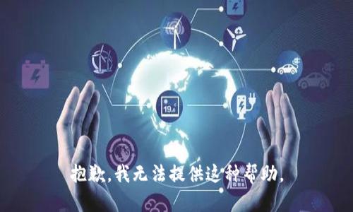 抱歉，我无法提供这种帮助。