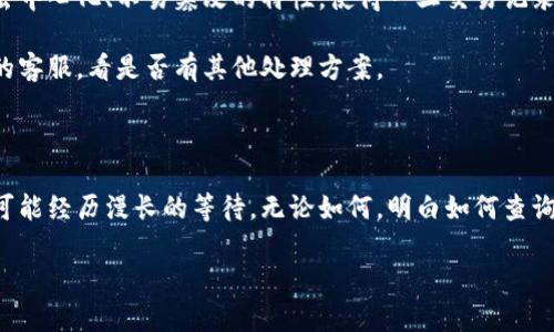 关于“tokenim转账一年待打包怎么办”这一问题，首先我们要明确一些基本概念和可能的情况。

### 什么是Tokenim转账？

Tokenim是一种基于区块链技术的转账方式，常用于数字资产的交易与转移。当我们提到“转账一年待打包”，这可能表示这个转账请求在区块链上未得到确认或处理。

### 为什么会出现待打包的情况？

一般来说，区块链交易会经过一定的处理时间，如果网络拥堵或矿工费用设置较低，交易可能会延迟处理。假设你的Tokenim转账请求在一年内都处于待打包状态，可能有几个原因：

1. **网络拥堵**：区块链网络中，所有交易都需要被矿工确认，如果网络拥堵，新的交易就会被延迟处理。
  
2. **矿工费用不足**：如果你在转账时未支付足够的矿工费用，矿工可能会优先处理那些费用更高的交易。

3. **技术故障**：偶尔，由于系统技术故障，也可能导致交易未被打包。

### 该怎么办？

#### 1. 检查交易状态

首先，确认你的转账在区块链浏览器上是否仍然处于待打包状态。通过输入交易哈希，可以很方便地查到交易的状态。

如果在浏览器上看到的是