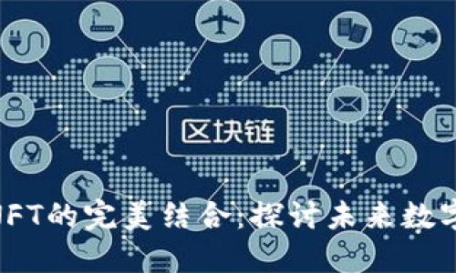 TokenIM与NFT的完美结合：探讨未来数字资产的趋势