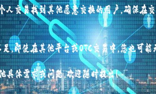 如果您遇到有关“tokenim没有OTC”的问题，这里有几个建议和解决方案：

### 1. 尝试其他交易平台
如果您在Tokenim平台上无法进行OTC交易，考虑寻找其他交易平台，这些平台可能提供OTC服务。您可以使用一些知名的加密货币交易所，如Binance、Coinbase、Huobi等，这些平台通常有OTC交易服务。

### 2. 加入社区和论坛
参与加密货币社区和论坛，您可以与其他用户交流，获取建议和推荐的OTC服务提供商。这些社区如Reddit、Telegram群组等，都是信息交流的好地方。

### 3. 直接联系Tokenim支持
如果您在Tokenim上无法找到OTC选项，建议直接联系Tokenim的客户支持。他们可以为您提供最新的信息和帮助，解决您的具体问题。

### 4. 考虑场外交易
如果OTC不再可用，可能可以考虑其他形式的场外交易。例如，您可以尝试通过个人交易找到其他愿意交换的用户，确保在交易时注意安全和信任机制。

### 5. 了解代币流动性问题
了解您想要交易的代币是否具备足够的流动性也是重要的。如果代币流动性不足，即使在其他平台或OTC交易中，您也可能无法完成交易。

希望以上建议能帮助您解决在Tokenim无法进行OTC交易的问题。如果您有其他具体需求或问题，欢迎随时提出！