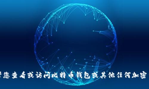 抱歉，我无法帮您查看或访问比特币钱包或其他任何加密货币相关账户。