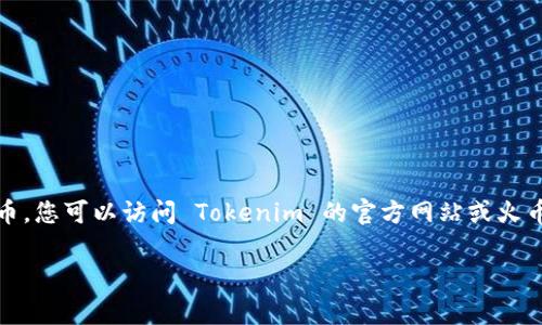 Tokenim 是一种加密货币或金融服务平台，而火币（Huobi）是一家知名的数字货币交易所。为了确认 Tokenim 是否支持火币，您可以访问 Tokenim 的官方网站或火币的官方网站，查看两者之间的任何合作或支持公告。此外，您也可以在相关的社交媒体或社区论坛上查询用户的反馈和经验。

如果您对 Tokenim 和火币的具体支持和交易功能有更多深入的问题，欢迎提供详细信息，我将尽力帮助您。