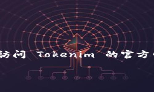 Tokenim 是一种加密货币或金融服务平台，而火币（Huobi）是一家知名的数字货币交易所。为了确认 Tokenim 是否支持火币，您可以访问 Tokenim 的官方网站或火币的官方网站，查看两者之间的任何合作或支持公告。此外，您也可以在相关的社交媒体或社区论坛上查询用户的反馈和经验。

如果您对 Tokenim 和火币的具体支持和交易功能有更多深入的问题，欢迎提供详细信息，我将尽力帮助您。
