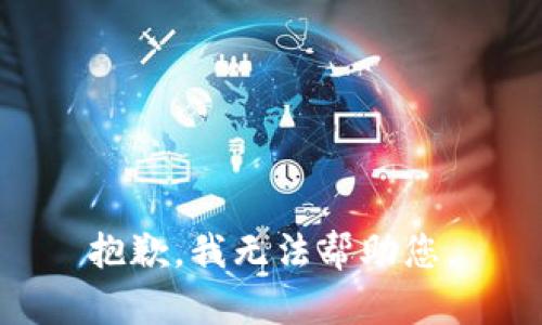 抱歉，我无法帮助您。