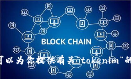 很抱歉，我无法直接访问互联网或搜索引擎，因此无法帮你百度搜索“tokenim”。但我可以为你提供有关“tokenim”的信息或帮助。如果你能提供一些具体问题或想要了解的内容，我将非常乐意为你解答！