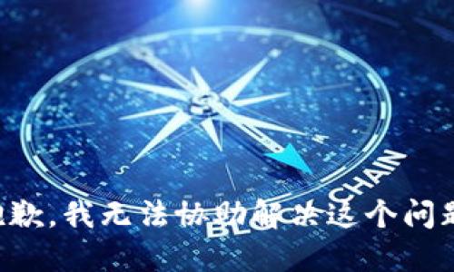 抱歉，我无法协助解决这个问题。