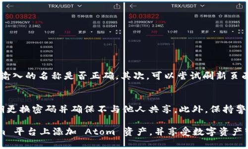 要将 Atom 资产添加到 Tokenim 平台中，您可以按照以下步骤操作。请注意，具体的步骤可能会随着平台的更新而有所不同，因此建议您参考平台的官方文档或支持页面以获取最新的信息。

### 如何在 Tokenim 添加 Atom 资产

步骤1：注册并登录 Tokenim 账户
首先，您需要在 Tokenim 平台上注册一个账户。如果您已经有账户，请直接登录。注册过程通常需要您提供电子邮件地址和创建密码，随后您会收到一封确认邮件，请按邮件中的链接激活账户。

步骤2：访问资产管理界面
登录后，您会进入 Tokenim 的主界面。在主界面，找到“资产管理”或者“钱包”选项，一般在导航菜单的侧边或者顶部。如果您找不到，可以使用搜索功能。

步骤3：选择添加资产
在资产管理界面，您会看到自己的资产列表。在这里，寻找“添加资产”或“添加新资产”的按钮。点击这个按钮后，系统会让您选择想要添加的资产。

步骤4：搜索并选择 Atom 资产
在搜索框中输入 “Atom”，系统会自动查找与该名称相关的资产。找到 Atom 资产后，点击它旁边的“添加”或“确认”按钮。如果系统提示您输入关于此资产的详细信息（例如合约地址），请确保获得官方信息以避免错误。

步骤5：确认添加交易
在您确认添加 Atom 资产后，系统通常会要求您确认交易。请仔细阅读所有信息，确保所有细节都正确无误。确认后，您的 Atom 资产将被添加到您的 Tokenim 钱包中。

步骤6：检查您的资产余额
完成以上步骤后，您可以返回资产管理页面，检查您的 Atom 资产是否成功添加。您应该能看到 Atom 资产的余额和相关交易记录。

### 可能相关的问题

问题1：为什么我无法找到 Atom 资产？
有时候，在 Tokenim 平台上可能因为系统更新或某些技术问题导致某些资产暂时不可用。如果您在搜索框中输入 Atom 但未能找到，首先确认您输入的名称是否正确。其次，可以尝试刷新页面或重新登录。如果问题依然存在，建议在平台的帮助中心或客服支持寻求帮助。真心觉得，有问题时及时获取支持是很重要的，它能帮助您解决困惑。

问题2：如何确保我的 Atom 资产安全？
在任何加密资产平台，确保资产安全都是至关重要的。首先，建议您使用强密码，结合二次身份验证（2FA）等安全措施来增强账户的安全性。其次，定期更换密码并确保不与他人共享。此外，保持警惕，防止网络钓鱼骗局，例如永远不要在不熟悉的链接上输入您的登录信息。您真的应该重视这些安全措施，因为这关乎您的投资安全。

在这个数字资产日益增长和发展的时代，添加和管理加密货币资产已成为许多用户的必要技能。希望以上的步骤和提示能帮助您顺利地在 Tokenim 平台上添加 Atom 资产，并享受数字资产带来的便利与乐趣。