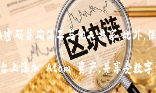 要将 Atom 资产添加到 Tokenim 平台中，您可以按照以下步骤操作。请注意，具体的步骤可能会随着平台的更新而有所不同，因此建议您参考平台的官方文档或支持页面以获取最新的信息。

### 如何在 Tokenim 添加 Atom 资产

步骤1：注册并登录 Tokenim 账户
首先，您需要在 Tokenim 平台上注册一个账户。如果您已经有账户，请直接登录。注册过程通常需要您提供电子邮件地址和创建密码，随后您会收到一封确认邮件，请按邮件中的链接激活账户。

步骤2：访问资产管理界面
登录后，您会进入 Tokenim 的主界面。在主界面，找到“资产管理”或者“钱包”选项，一般在导航菜单的侧边或者顶部。如果您找不到，可以使用搜索功能。

步骤3：选择添加资产
在资产管理界面，您会看到自己的资产列表。在这里，寻找“添加资产”或“添加新资产”的按钮。点击这个按钮后，系统会让您选择想要添加的资产。

步骤4：搜索并选择 Atom 资产
在搜索框中输入 “Atom”，系统会自动查找与该名称相关的资产。找到 Atom 资产后，点击它旁边的“添加”或“确认”按钮。如果系统提示您输入关于此资产的详细信息（例如合约地址），请确保获得官方信息以避免错误。

步骤5：确认添加交易
在您确认添加 Atom 资产后，系统通常会要求您确认交易。请仔细阅读所有信息，确保所有细节都正确无误。确认后，您的 Atom 资产将被添加到您的 Tokenim 钱包中。

步骤6：检查您的资产余额
完成以上步骤后，您可以返回资产管理页面，检查您的 Atom 资产是否成功添加。您应该能看到 Atom 资产的余额和相关交易记录。

### 可能相关的问题

问题1：为什么我无法找到 Atom 资产？
有时候，在 Tokenim 平台上可能因为系统更新或某些技术问题导致某些资产暂时不可用。如果您在搜索框中输入 Atom 但未能找到，首先确认您输入的名称是否正确。其次，可以尝试刷新页面或重新登录。如果问题依然存在，建议在平台的帮助中心或客服支持寻求帮助。真心觉得，有问题时及时获取支持是很重要的，它能帮助您解决困惑。

问题2：如何确保我的 Atom 资产安全？
在任何加密资产平台，确保资产安全都是至关重要的。首先，建议您使用强密码，结合二次身份验证（2FA）等安全措施来增强账户的安全性。其次，定期更换密码并确保不与他人共享。此外，保持警惕，防止网络钓鱼骗局，例如永远不要在不熟悉的链接上输入您的登录信息。您真的应该重视这些安全措施，因为这关乎您的投资安全。

在这个数字资产日益增长和发展的时代，添加和管理加密货币资产已成为许多用户的必要技能。希望以上的步骤和提示能帮助您顺利地在 Tokenim 平台上添加 Atom 资产，并享受数字资产带来的便利与乐趣。