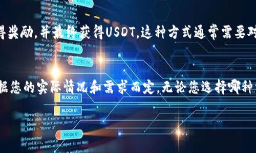 获取USDT（Tether）的方式有多种，以下是一些常用的方法：

1. 通过交易所购买USDT
最常见的获取USDT的方法是通过加密货币交易所。首先，您需要选择一个支持USDT的交易所，如币安（Binance）、火币网（Huobi）或okex等。注册账户后，您可以通过银行转账、信用卡或其他数字货币（如比特币或以太坊）来充值，随后使用这些资金购买USDT。

2. 使用场外交易（OTC）
如果您不想通过交易所购买，场外交易（OTC）是另一个不错的选择。通过OTC平台，您可以直接与其他用户交易，通常可以选择更灵活的交易方式。只需找到一个信誉良好的OTC平台，与卖方达成一致后，您就可以直接用法币或其他代币换取USDT。

3. 数字钱包中接收USDT
如果您有朋友或家人持有USDT，您可以让他们直接转给您。您只需提供您的USDT钱包地址，他们就可以直接将USDT转账给您。这种方式快捷方便，尤其是当您已经有了数字钱包的情况下。

4. 挖矿获取USDT
尽管USDT本身并不通过传统的挖矿方式生成，但您可以通过挖矿其他加密货币并将其兑换成USDT。比如，您可以挖掘比特币，然后将其转到交易所兑换成USDT。不过，挖矿需要投资硬件和电力，且竞争激烈，所以这并不是最简单的获取USDT的方法。

5. 参加奖励活动或空投
一些平台会不定期进行USDT的空投或奖励活动，您可以通过完成任务、邀请朋友等方式获取USDT。这虽然不是一种稳定的收入来源，但如果运气好，可能会得到少量的USDT。

6. 通过贷款或借贷平台
有些平台提供加密货币的贷款服务，您可以抵押其他虚拟货币来借取USDT。这样不仅可以避免卖出原本持有的资产，还可以在保持资产配置的同时获得流动性。

7. 参与DeFi项目
去中心化金融（DeFi）项目是当前数字货币领域的一种新趋势。通过参与DeFi项目，您可以提供流动性，获得奖励，并最终获得USDT。这种方式通常需要对区块链和智能合约有一定的了解。

总结
获取USDT的方法多种多样，上述介绍涵盖了常见的获取方式。每种方法都有其优缺点，选择何种方式应根据您的实际情况和需求而定。无论您选择哪种方式，都建议做好风险管理，确保资产安全。

如果您对获取USDT还有其他问题，可以继续咨询！