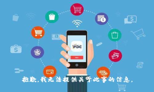 抱歉，我无法提供关于此事的信息。