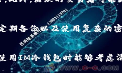 在选择使用IM冷钱包的时候，很多用户都会对其安全性和创建过程产生疑问。下面将对“IM冷钱包需要单独创建吗”这个问题进行详细的探讨，同时给出一些相关的信息。

什么是IM冷钱包？
IM冷钱包是指一个安全的加密货币存储工具，通常离线存储以保护用户的数字资产免受黑客攻击。与热钱包相比，冷钱包通常被认为是更安全的选择，因为热钱包是在线存储，容易受到网络攻击和安全漏洞的威胁。

IM冷钱包的创建方式
创建IM冷钱包通常可以分为几个步骤。虽然不同的钱包提供商可能会略有不同，但一般的步骤通常如下：
ol
li选择一个可信的冷钱包提供商，确保他们的口碑、用户评价和安全措施都是可靠的。/li
li下载或购买相应的硬件设备，某些冷钱包可能是以硬件设备的形式提供，指定资金通过这些硬件进行存储。/li
li根据钱包提供商的说明书进行安装和设置，建立一个强密码和备份。/li
li将加密货币转移到这个冷钱包地址中，完成对资金的保管。/li
/ol

IM冷钱包需要单独创建吗？
回应到“IM冷钱包需要单独创建吗”这一问题，答案通常是肯定的。尽管您可以在一个设备上创建多个钱包，但为了确保安全性并避免混淆，建议每个IM冷钱包应该单独创建。
其实，我真心觉得拥有单独的冷钱包会让我在管理加密货币时更加安心。想象一下，如果所有的资金都集中到一个冷钱包里，停滞不前，万一出现问题，风险就大了很多。因此，创建单独的钱包可以根据不同用途、币种或交易策略进行划分，既清晰又安全。

如何选择IM冷钱包？
选择合适的IM冷钱包是至关重要的。以下是一些考虑因素：
ul
listrong安全性：/strong选择那些有良好安全记录和技术防护措施的钱包。/li
listrong易用性：/strong确保钱包界面友好，对新用户没有太高的门槛。/li
listrong支持的币种：/strong查看钱包支持哪些类型的加密货币，以确保你的投资可以得到支持。/li
listrong社区评价和反馈：/strong研究其他用户的使用经验，避免使用那些有负面反馈的钱包。/li
/ul

IM冷钱包的优势
使用IM冷钱包有很多优势，主要包括：
ul
li安全性高：因为冷钱包没有直接连接到互联网，减少了被黑客攻击的风险。/li
li长久保存：适合长期投资的用户，可以隔离风险减少不必要的交易。/li
li用户友好的备份措施：许多冷钱包提供方便的备份机制，一旦遭遇丢失，可以快速恢复。/li
/ul

IM冷钱包的局限性
但是，IM冷钱包也有一些缺点，用户需要注意：
ul
li使用不便：每次需要执行交易时，都需要将钱包连接至网络，操作上相对麻烦。/li
li费用较高：购买硬件冷钱包的费用可能较贵，对于小额投资者并不划算。/li
li恢复过程较复杂：如果丢失私钥或备份，可能导致资金无法恢复。/li
/ul

IM冷钱包相关问题
有些用户在使用IM冷钱包时可能会遇到一些疑问。以下是两个相关的问题及其解答：

h4问题一：IM冷钱包适合什么类型的用户？/h4
IM冷钱包尤其适合那些长期投资及大额持币的用户。比如说，真心觉得，如果你打算在未来几个月或者几年内持有你的加密货币，则冷钱包能够有效隔离风险。此外，活跃的交易者可能更偏好热钱包，因为他们需要频繁的交易和流动性，因此冷钱包对于需要不断进行交易的用户就显得不那么合适。

h4问题二：使用IM冷钱包是否完全安全？/h4
IM冷钱包将资产离线存储固然提升了安全性，但并不能保证绝对安全。所有类型的钱包都有可能被攻击、丢失或访问，所以用户仍然需要做好安全措施，比如定期备份以及使用复杂的密码。听说过不止一次因疏忽大意而丢失资产的例子。想必没有人希望自己的辛勤付出化为泡影，因此务必要对你的资产负责。

总结
IM冷钱包作为一种加密货币存储方式，确实需要单独创建。通过安全性、用户友好的操作和长期保存等优势，使其成为许多投资者的首选。希望大家在选择和使用IM冷钱包时能够考虑清楚，保护好自己的个人资产。不过，选择的与此同时，也要理解其局限性，合理结合多种钱包，制定适合自己需求的投资策略，才能使自己的投资之路走得更稳。