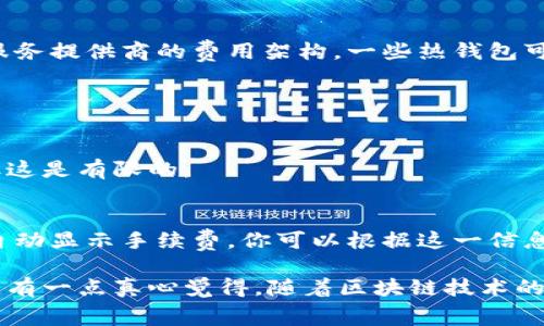 在将 crypto 资产（如比特币、以太坊等）提币到钱包的过程中，需要了解的是，确实会涉及到一定的手续费。这些手续费通常是由网络交易确认的需要决定的，而不是由交易所本身直接规定的。下面我们深入探讨这个问题。

什么是提币手续费？

提币手续费是指在将你的数字货币从一个平台（比如交易所）转移到另一钱包时，所需支付的费用。这笔费用是由区块链网络决定的，旨在激励矿工处理并确认你的交易。你可能会发现不同的加密货币有不同的提币手续费，这通常与其网络拥堵程度和交易确认速度有关。

提币手续费的组成

手续费通常由几个部分组成，主要包括：
ul
    li网络费用：这个费用直接支付给矿工，作为他们处理和验证交易的激励。/li
    li交易所费用（如果有）：某些交易所可能会额外收取一小部分手续费，作为他们服务的一部分，但这并不普遍。/li
/ul

提币手续费的影响因素

提币手续费受多个因素影响，包括：
ul
    listrong网络拥堵程度：/strong当网络拥堵时，交易的确认速度可能会延迟，交易费用可能会增加。/li
    listrong具体加密货币：/strong不同加密货币之间的收费标准差异很大，比如比特币的手续费通常比以太坊高。/li
    listrong交易大小：/strong如果你的交易量较大，手续费可能也会随之增加。/li
/ul

 如何降低提币手续费？

提币手续费有时候可能会让人觉得有些高，这真是令人遗憾！不过，其实有一些方法可以帮助你在提币时降低手续费：
ul
    listrong选择合适的时间：/strong在网络不那么拥挤的时候提币，例如周末或者凌晨时分，费用可能会更低。/li
    listrong查看手续费设置：/strong某些钱包或交易所允许用户自定义手续费。你可以选择较低的确认速度来减少费用，但请注意，这可能会导致交易确认的时间延长。/li
    listrong使用低费用的币种：/strong有些币种的提币费用通常较低，比如波场（TRON）等，选择这些币种进行转账可能经济实惠。/li
/ul

提币到不同类型的钱包手续费是否相同？

这个问题的答案并不那么简单。不同类型的钱包（如热钱包和冷钱包）提币手续费可能会有所不同，主要取决于钱包服务提供商的费用架构。一些热钱包可能会收取较高的提币费用，而大多数冷钱包的提币手续费相对较低或没有手续费。

常见问题解答

h41. 提币手续费是否可以免除？/h4
在大多数情况下，提币手续费是不可免除的。某些交易所可能会提供特定的活动，让用户在特定条件下免除手续费，但这是有限的。

h42. 如何查看手续费率？/h4
用户通常可以在交易所的提币页面查看到当前的手续费率。以比特币为例，交易所平台通常会在你输入提币金额后自动显示手续费，你可以根据这一信息来决定是否继续。

总之，提币到钱包时手续费是必须要考虑的一部分。虽然手续费会增加一些成本，但它们也是交易顺利完成所必需的。有一点真心觉得，随着区块链技术的发展，未来的手续费可能会更加合理化，使得数字货币的使用更加便捷。