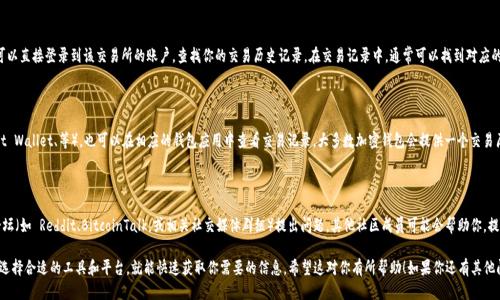 要查找 USDT（Tether）交易的哈希值，你可以通过以下几种方法进行查询：

### 1. 使用区块链浏览器

USDT 是一种基于区块链的稳定币，主要在以太坊、TRON 和比特币等多个区块链上运行。根据你使用的网络，选择相应的区块链浏览器：

- **以太坊网络**：可以使用 [Etherscan](https://etherscan.io/) 查询。只需在搜索框中输入你的交易哈希值（Tx Hash），即可查看相关交易的详细信息。
  
- **TRON网络**：可以访问 [Tronscan](https://tronscan.org/) 查询，输入你的交易哈希值，以获取交易详情。
  
- **比特币网络**：使用 [Blockchain.com](https://www.blockchain.com/explorer) 或其他比特币区块链浏览器，输入哈希值进行查询。

### 2. 通过交易所平台

如果你的 USDT 是通过特定的交易所交易的，你也可以直接登录到该交易所的账户，查找你的交易历史记录。在交易记录中，通常可以找到对应的交易哈希值，交易详情也会有所展示。

### 3. 使用钱包应用

如果你使用的是加密货币钱包（如 MetaMask、Trust Wallet、等），也可以在相应的钱包应用中查看交易记录。大多数加密钱包会提供一个交易历史记录，通常可以找到交易的哈希值以及相关信息。

### 4. 在社区论坛或社交媒体上寻求帮助

如果你有困难找到相关信息，可以在加密货币社区论坛（如 Reddit、BitcoinTalk，或相关社交媒体群组）提出问题。其他社区成员可能会帮助你，提供你所需的信息和链接。

总的来说，查询 USDT 交易的哈希值并不复杂，只要选择合适的工具和平台，就能快速获取你需要的信息。希望这对你有所帮助！如果你还有其他问题或需要更深入的指导，请随时提问。