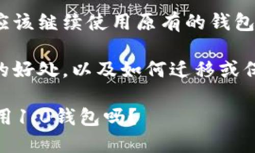 关于im1.0升级2.0钱包的问题，您在考虑是否应该继续使用原有的钱包，或者升级到新版本。这是一个值得关注的话题。

想了解更多关于im1.0与2.0之间的区别，升级的好处，以及如何迁移或保持现有的钱包。下面将为您进行详细讲解。

### IM钱包1.0到2.0的升级之路：你还在使用1.0钱包吗？
