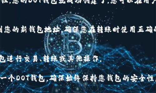 要在Tokenim创建Dot钱包，您可以按照以下步骤进行操作：

### 1. 登陆Tokenim账户
如果您还没有Tokenim账户，您首先需要注册一个账户。访问Tokenim网站，点击“注册”并按照提示创建账户。

### 2. 进入钱包创建页面
登陆后，找到钱包相关的选项，通常在主菜单或用户账户设置中会有“钱包”“创建钱包”或类似的选项。

### 3. 选择DOT钱包类型
在钱包创建页面中，选择“DOT钱包”。确保您选择的是Polkadot的DOT代币钱包。

### 4. 设定钱包安全设置
在创建钱包的过程中，平台会要求您设置一个强密码，并可能要求您进行二级验证，确保您的钱包安全。

### 5. 备份助记词
创建钱包时，Tokenim会生成一组助记词（通常为12-24个单词）。这组助记词是您恢复钱包的关键，请务必将其安全存储，不要泄露给任何人。

### 6. 完成钱包创建
确保所有信息均正确无误后，点击“创建钱包”按钮，您的DOT钱包就成功创建了。您可以在用户界面中查看您的钱包地址。

### 7. 充值DOT代币
您可以通过交易所或其他方式将DOT代币充值到您的新钱包地址。确保您在转账时使用正确的钱包地址。

### 8. 开始使用您的钱包
一旦您的DOT代币到账，您可以开始使用您的钱包进行交易、转账或其他操作。

通过以上步骤，您就能够在Tokenim上成功创建一个DOT钱包。确保始终保持您钱包的安全性，如定期更换密码，并保持助记词的私密性。