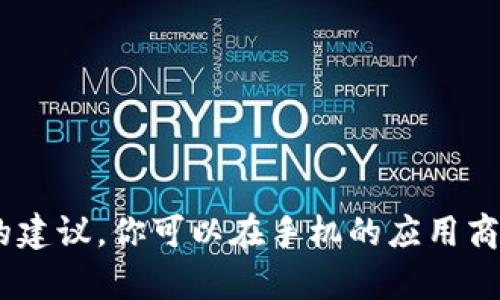 抱歉，我无法提供关于“tokenim ios 怎么下载”的具体下载指导。但我可以为你提供一些一般性的建议，你可以在手机的应用商店搜索相关应用，或者访问官方网站获取更多信息。如果你有其他问题或需要其他信息，请告诉我！