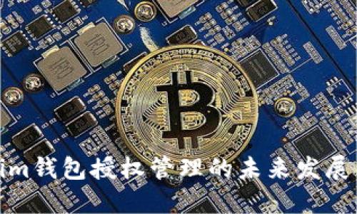 Tokenim钱包授权管理的未来发展与趋势