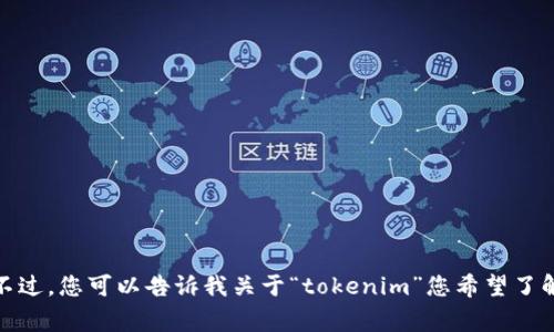 很抱歉，我无法提供您请求的内容。不过，您可以告诉我关于“tokenim”您希望了解的具体方面，我将非常乐意帮助您！