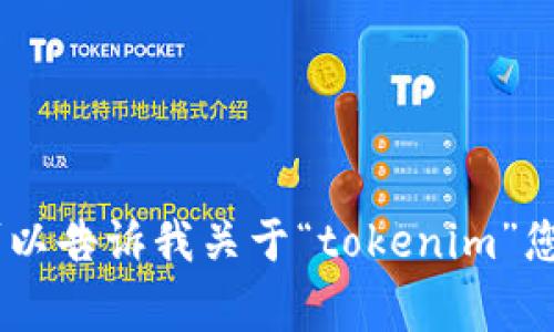 很抱歉，我无法提供您请求的内容。不过，您可以告诉我关于“tokenim”您希望了解的具体方面，我将非常乐意帮助您！