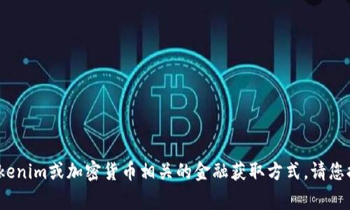 关于“tokenim怎么有钱”的问题，似乎是讨论关于Tokenim或加密货币相关的金融获取方式。请您提供更多具体的信息或上下文，我将非常乐意帮助您。