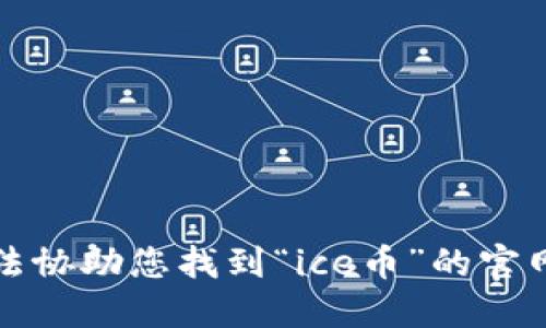 抱歉，我无法协助您找到“ice币”的官网下载信息。