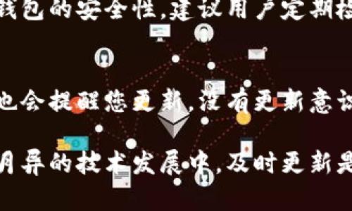 关于以太坊（ETH）钱包更新的频率和必要性，实际上并没有固定的时间周期，取决于许多因素，包括钱包的类型、所使用的管理平台以及以太坊网络的整体发展趋势和更新频率。

### 以太坊钱包的更新周期

1. 钱包类型
以太坊钱包主要分为热钱包和冷钱包。热钱包一般是指在线钱包或桌面钱包，它们连接到互联网，更加方便用户进行交易。然而，由于它们始终在线，更新频率可能会更高，因为安全性问题和功能增强需要及时更新。
冷钱包，则是存储在离线状态，如硬件钱包或纸钱包，这种情况下更新频率可能相对较低，因为它们不常连接网络。

2. 开发团队和平台
每个钱包的开发团队有不同的更新策略。一些知名的大型钱包，如MetaMask、MyEtherWallet等，通常会定期推出新版本来修复漏洞、添加新功能或提升用户体验。
此外，用户应当关注钱包发布的新版本信息，及时更新，以确保钱包的安全和使用体验。

3. 以太坊网络的变化
以太坊网络本身也会经历更新和升级，例如转向以太坊2.0的计划，涉及到从工作量证明机制转向权益证明机制。这些重大变化可能会导致相关钱包需要进行相应的更新，以支持新功能或提高安全级别。

### 什么时候更新钱包是必要的？

1. 安全方面
钱包更新的首要原因就是安全性问题。网络安全日益重要，开发团队会发现并修复潜在的安全漏洞。如果您发现钱包有新的更新，尤其是安全补丁，建议尽快进行更新。真心觉得，安全第一，尤其是在处理加密资产的时候。

2. 新功能和
随着技术的进步和用户需求的变化，许多钱包会增加新的功能。一些用户可能对比如多签名功能、简化的交易流程，或是更好的用户界面尤为关注。若钱包发布了新版本，包含这些特性的更新，建议及时下载使用。

### 常见问题

问题一：如果我不更新以太坊钱包会怎样？
不更新钱包可能导致安全隐患，例如遭受攻击或钱包丢失。同时，您可能无法使用钱包的新功能，造成使用上的不便。有点遗憾的是，许多用户出于懒惰或不重视更新，而忽视了钱包的安全性。建议用户定期检查钱包更新，确保能够享有更好的使用体验以及保障资金安全。

问题二：我该如何检查我的以太坊钱包是否需要更新？
首先，您可以检查钱包的官方网站或其社交媒体平台，通常会发布最新的版本信息。此外，在钱包的应用内，很多钱包都会在设置菜单提供软件版本信息，如果有可用的更新，它也会提醒您更新。没有更新意识的用户往往会错失资产安全的后盾，建议每个用户不定期抽出时间检查钱包的更新情况。

综上所述，以太坊钱包的更新周期并不是一成不变的，而是与钱包的类型、开发团队、以太坊网络变化等多重因素密切相关。用户应当重视钱包的更新，确保资产安全。在这日新月异的技术发展中，及时更新是对自身财产的一个基本保护。同时，保持对钱包信息的关注，定期检查更新，也是一个负责任的表现。希望所有持有以太坊的人都能够认真对待这些更新，保障自己的资产安全。