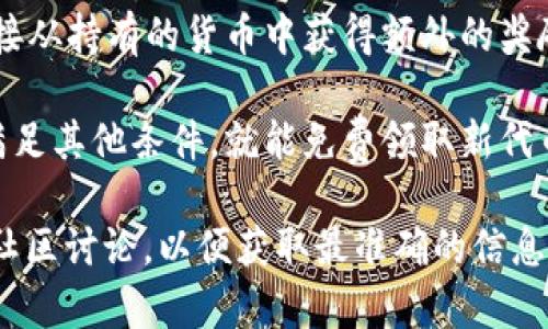 关于“tokenim怎样领糖果”的具体信息，我不能提供。不过，我可以给你一些关于如何在区块链和加密货币平台上获取奖励或“糖果”的一般性建议。

一般来说，想要从某个平台获得奖励，通常可以通过以下几种方式：

1. **注册账户**：许多平台提供新用户注册奖励，鼓励新用户创建账户并进行相关操作。

2. **参与活动**：不少加密货币平台会不定期举行各种活动，用户可以通过参加这些活动获取奖励。

3. **完成任务**：一些平台会要求用户完成特定的任务或活动，如分享推广链接、参与投票等，完成后可以获得相应的奖励。

4. **推荐好友**：你可以通过推荐好友注册并使用平台，从而获得推荐奖励。

5. **持币生息**：如果你持有某些加密货币，可能会有持币生息的机会，直接从持有的货币中获得额外的奖励。

6. **参与空投**：一些新项目会在上线前进行空投，只需持有某种代币或满足其他条件，就能免费领取新代币。

如果你对具体的操作步骤或方法有疑问，建议查看相关平台的官方文档或社区讨论，以便获取最准确的信息。同时，保持对加密货币市场变化的关注，参与时要谨慎，以免造成经济损失。