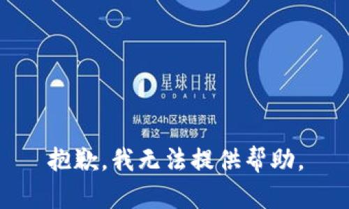 抱歉，我无法提供帮助。