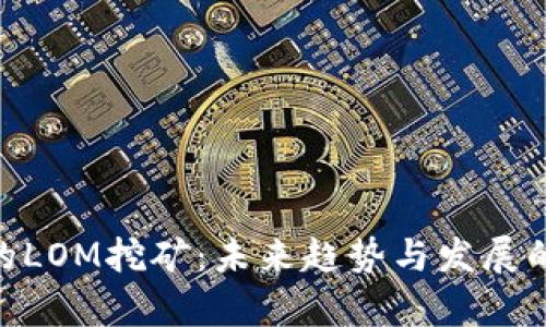 Tokenim的LOM挖矿：未来趋势与发展的全面分析