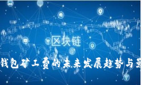 比特派钱包矿工费的未来发展趋势与影响分析